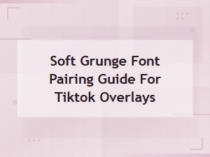Soft Grunge Font Pairing Guide for Tiktok Overlays | Aesthetic Mood Fonts