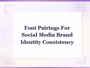 Font Pairings for Social Media Brand Identity Consistency,