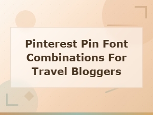 Pinterest Pin Font Combinations for Travel Bloggers